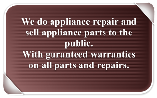 We do appliance repair and sell appliance parts to the public.   With guranteed warranties on all parts and repairs.