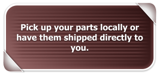 Pick up your parts locally or have them shipped directly to you.