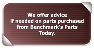 We offer advice  if needed on parts purchased from Benchmark�s Parts Today.